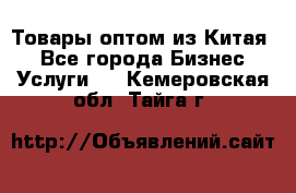 Товары оптом из Китая  - Все города Бизнес » Услуги   . Кемеровская обл.,Тайга г.